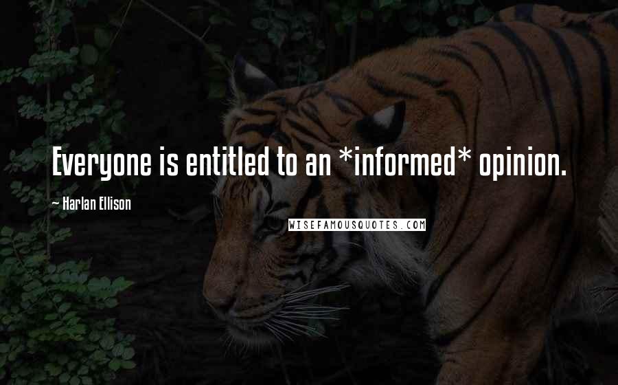 Harlan Ellison Quotes: Everyone is entitled to an *informed* opinion.