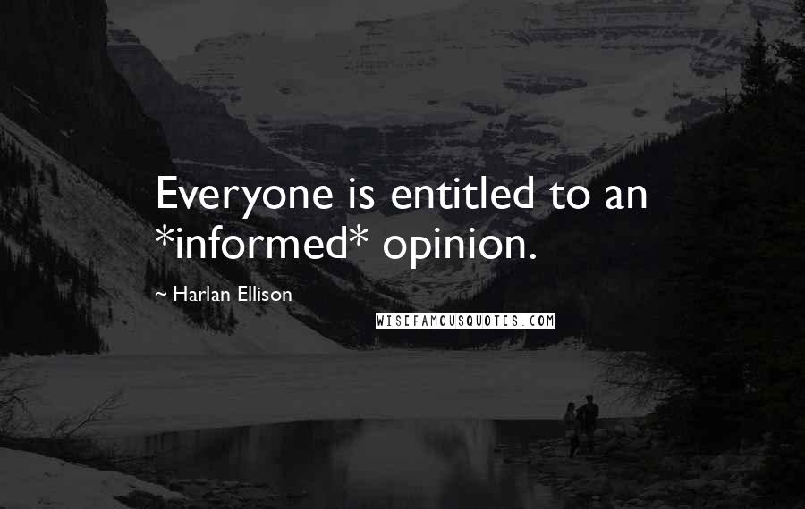 Harlan Ellison Quotes: Everyone is entitled to an *informed* opinion.