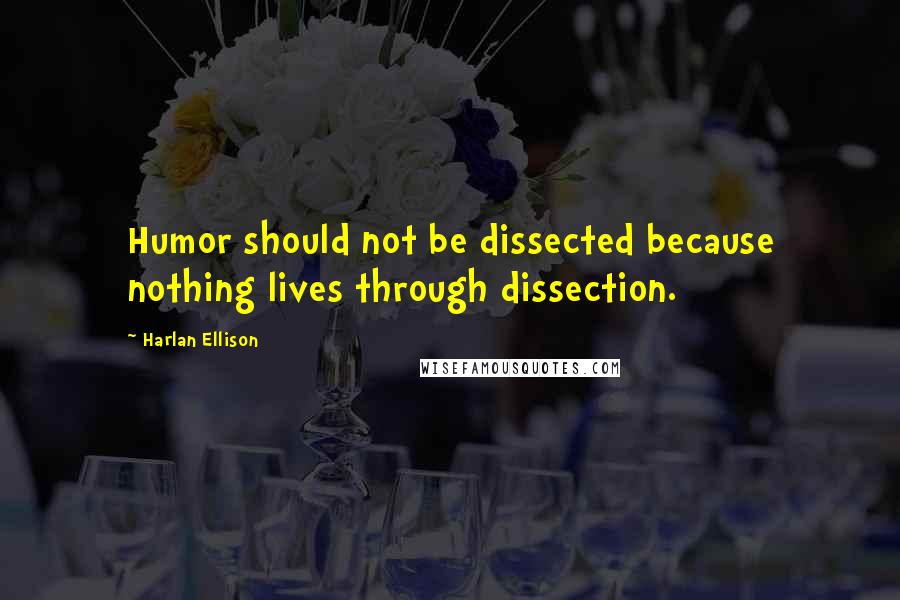 Harlan Ellison Quotes: Humor should not be dissected because nothing lives through dissection.