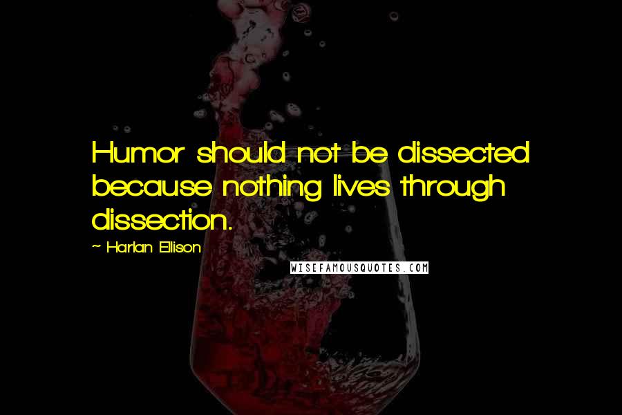 Harlan Ellison Quotes: Humor should not be dissected because nothing lives through dissection.