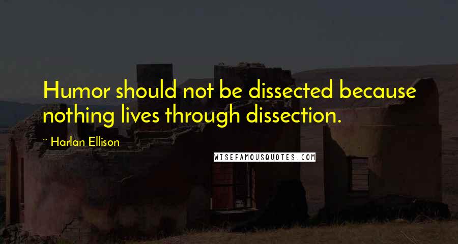 Harlan Ellison Quotes: Humor should not be dissected because nothing lives through dissection.