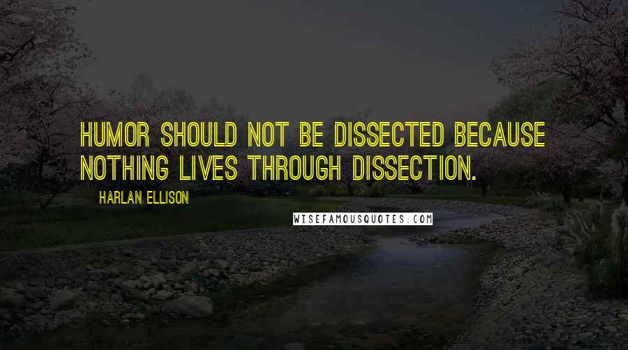 Harlan Ellison Quotes: Humor should not be dissected because nothing lives through dissection.