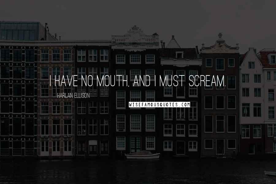 Harlan Ellison Quotes: I have no mouth, and I must scream.