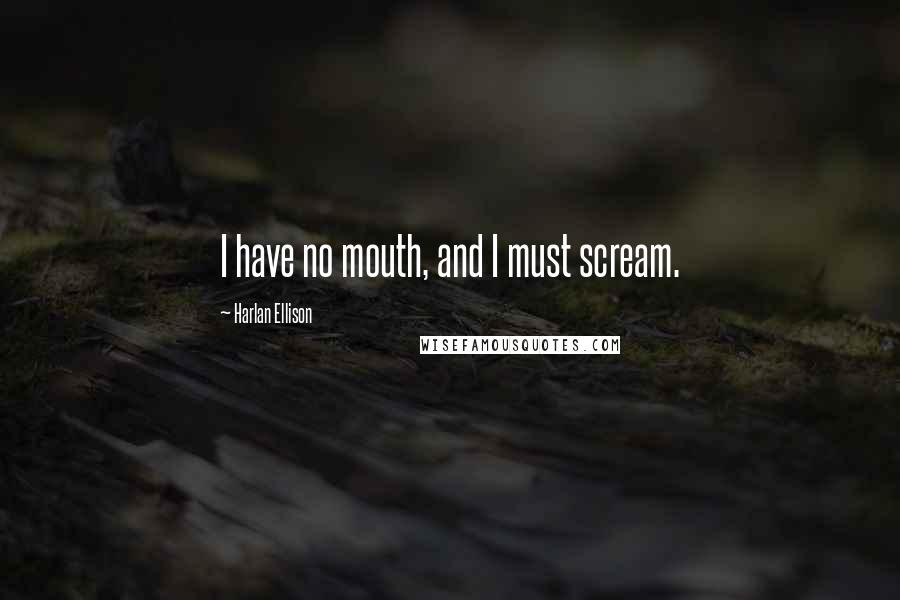 Harlan Ellison Quotes: I have no mouth, and I must scream.