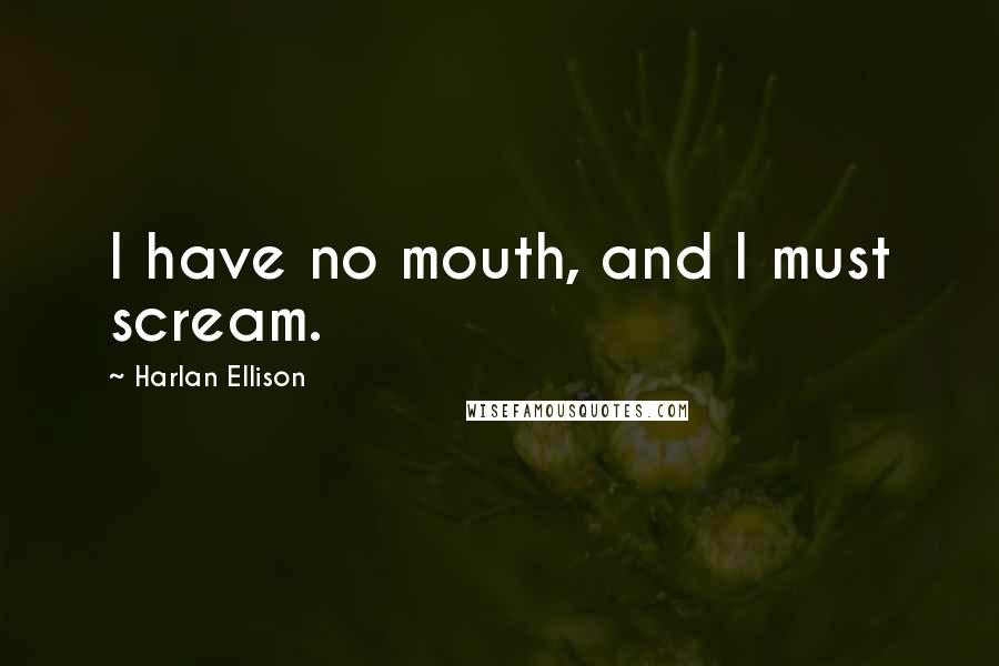 Harlan Ellison Quotes: I have no mouth, and I must scream.