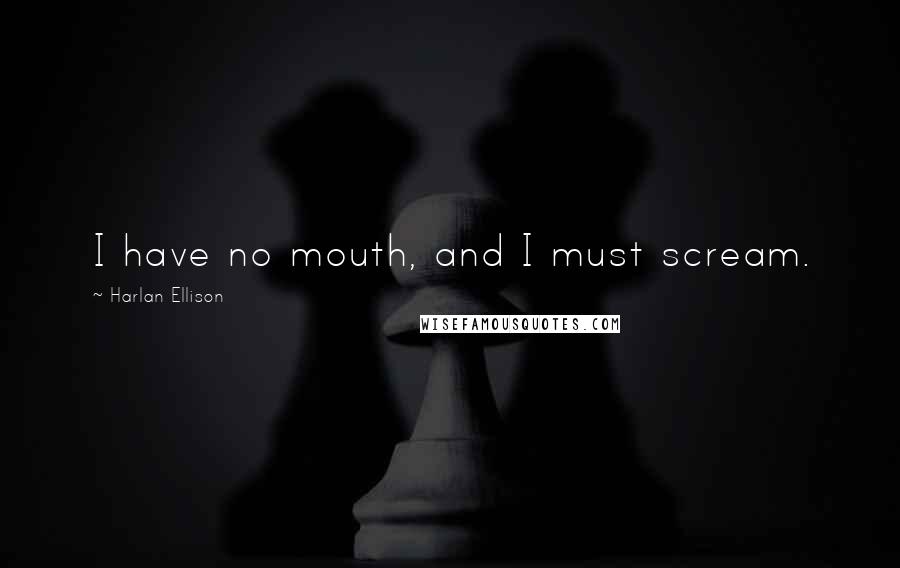 Harlan Ellison Quotes: I have no mouth, and I must scream.