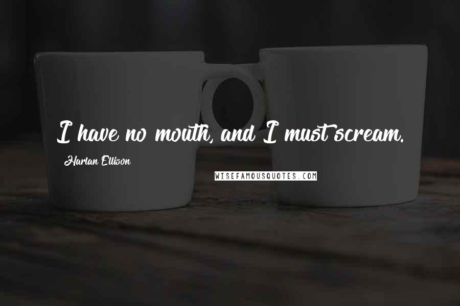 Harlan Ellison Quotes: I have no mouth, and I must scream.