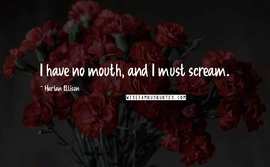 Harlan Ellison Quotes: I have no mouth, and I must scream.