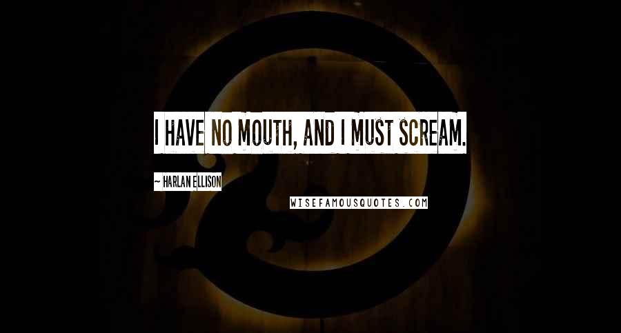 Harlan Ellison Quotes: I have no mouth, and I must scream.