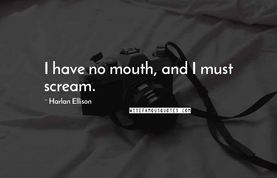 Harlan Ellison Quotes: I have no mouth, and I must scream.