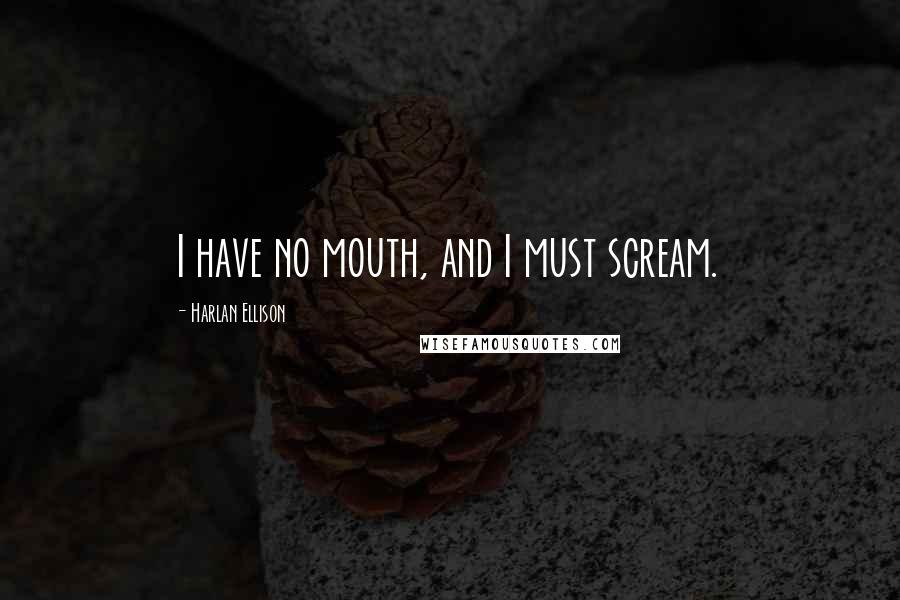 Harlan Ellison Quotes: I have no mouth, and I must scream.