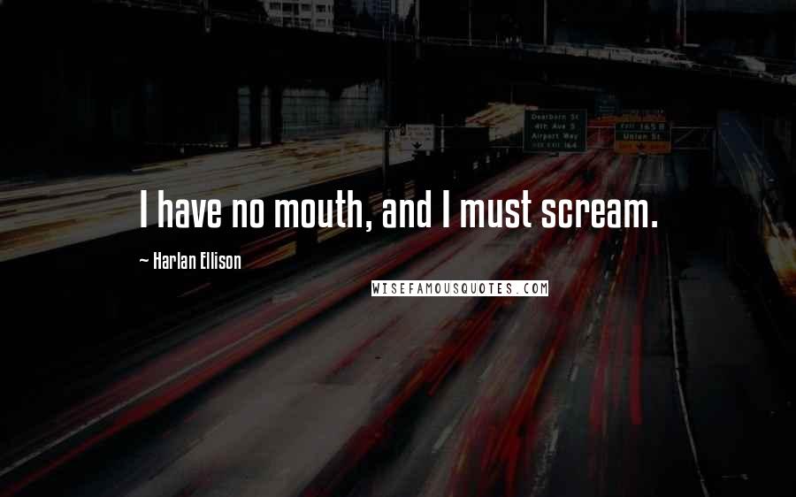 Harlan Ellison Quotes: I have no mouth, and I must scream.