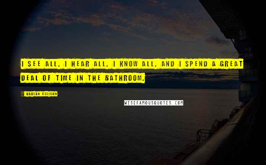 Harlan Ellison Quotes: I see all. I hear all. I know all. And I spend a great deal of time in the bathroom.