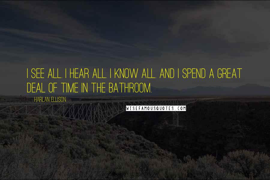 Harlan Ellison Quotes: I see all. I hear all. I know all. And I spend a great deal of time in the bathroom.