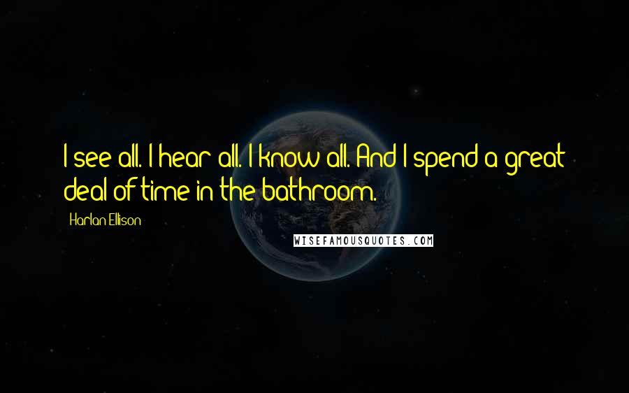 Harlan Ellison Quotes: I see all. I hear all. I know all. And I spend a great deal of time in the bathroom.