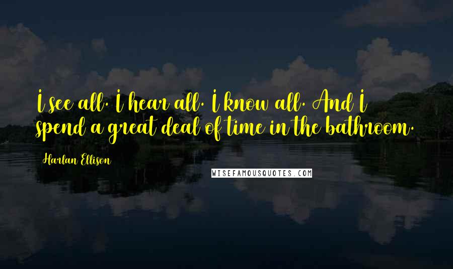 Harlan Ellison Quotes: I see all. I hear all. I know all. And I spend a great deal of time in the bathroom.