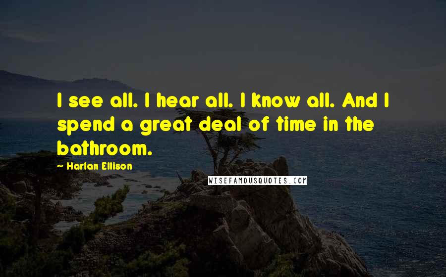 Harlan Ellison Quotes: I see all. I hear all. I know all. And I spend a great deal of time in the bathroom.