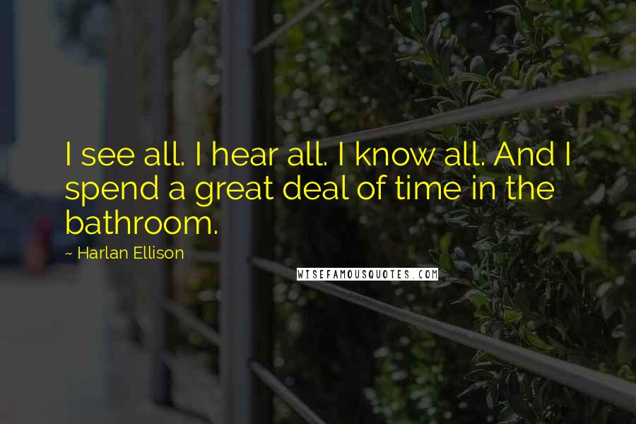 Harlan Ellison Quotes: I see all. I hear all. I know all. And I spend a great deal of time in the bathroom.