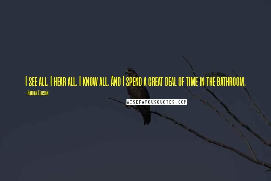 Harlan Ellison Quotes: I see all. I hear all. I know all. And I spend a great deal of time in the bathroom.