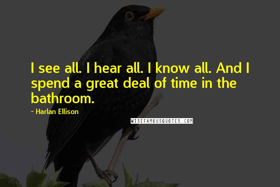 Harlan Ellison Quotes: I see all. I hear all. I know all. And I spend a great deal of time in the bathroom.