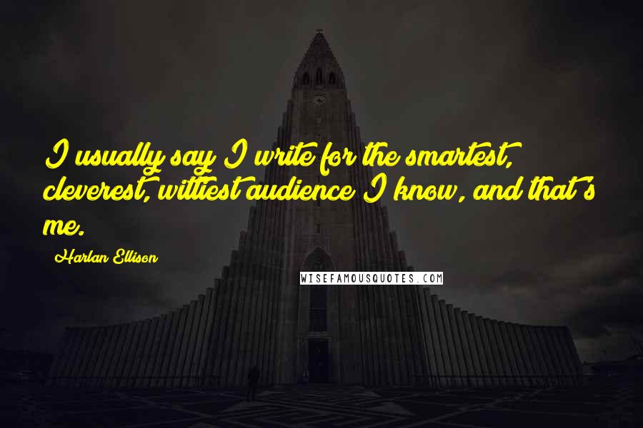 Harlan Ellison Quotes: I usually say I write for the smartest, cleverest, wittiest audience I know, and that's me.