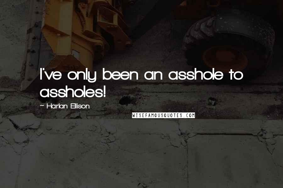 Harlan Ellison Quotes: I've only been an asshole to assholes!