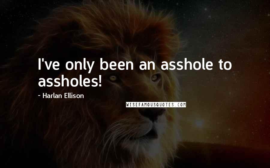 Harlan Ellison Quotes: I've only been an asshole to assholes!