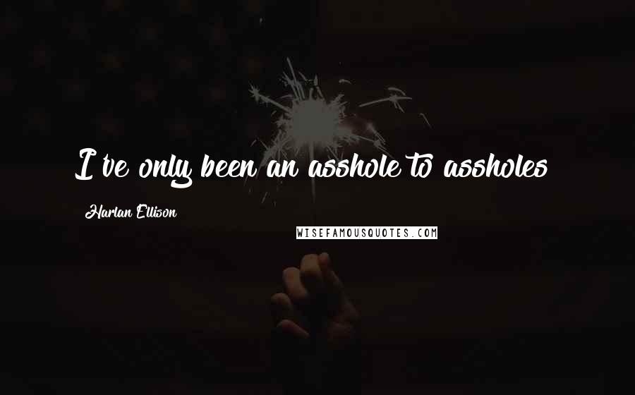 Harlan Ellison Quotes: I've only been an asshole to assholes!