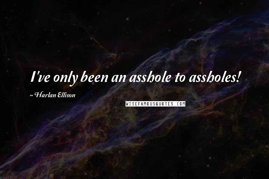 Harlan Ellison Quotes: I've only been an asshole to assholes!