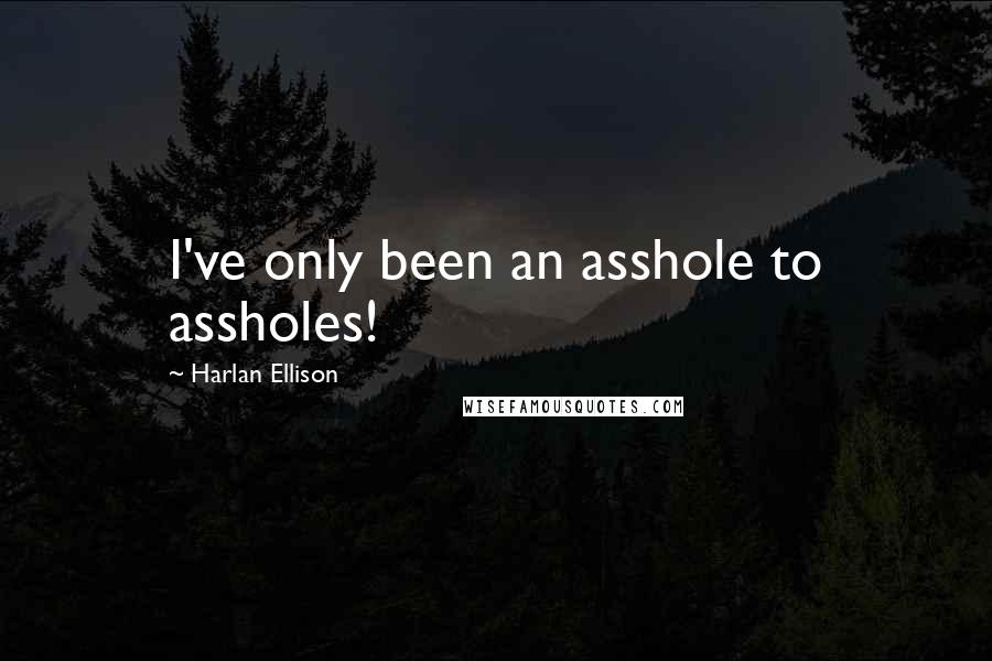 Harlan Ellison Quotes: I've only been an asshole to assholes!