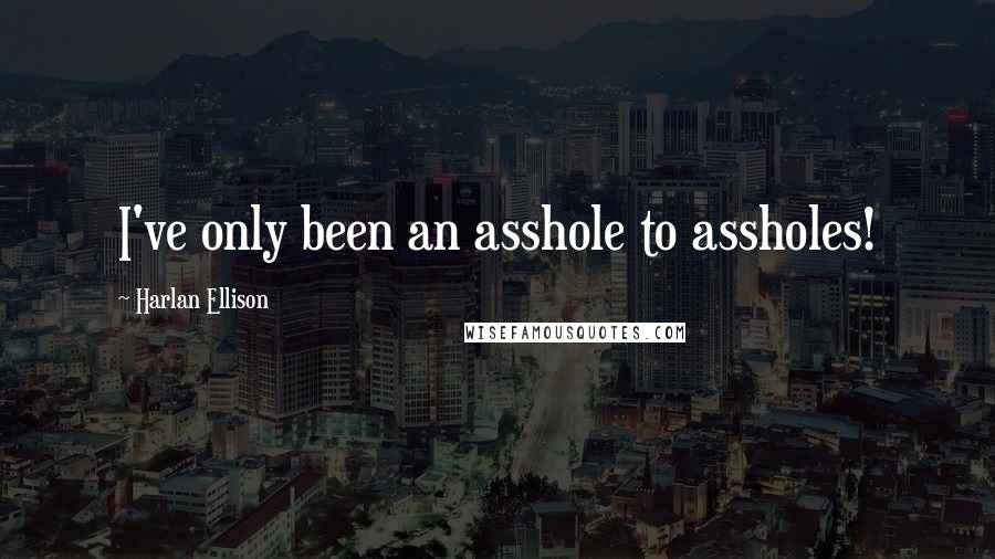 Harlan Ellison Quotes: I've only been an asshole to assholes!