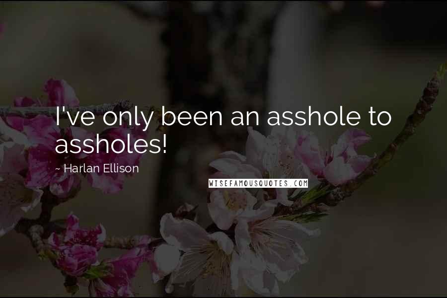 Harlan Ellison Quotes: I've only been an asshole to assholes!