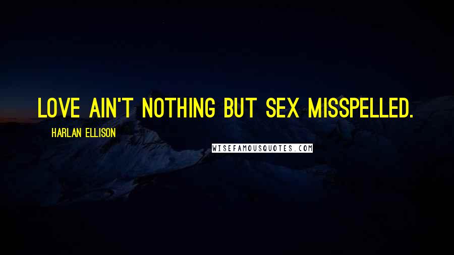 Harlan Ellison Quotes: Love ain't nothing but sex misspelled.