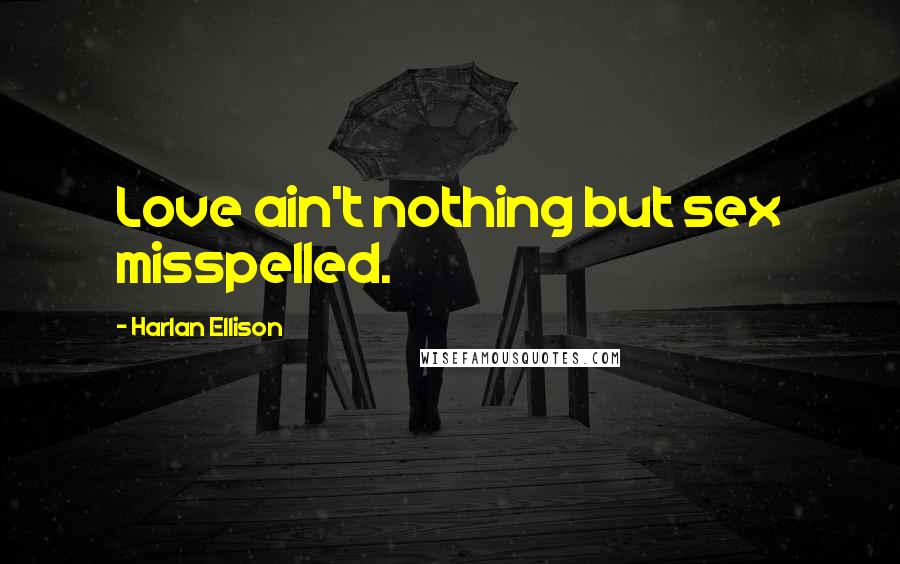 Harlan Ellison Quotes: Love ain't nothing but sex misspelled.