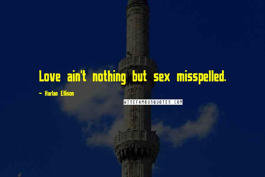 Harlan Ellison Quotes: Love ain't nothing but sex misspelled.