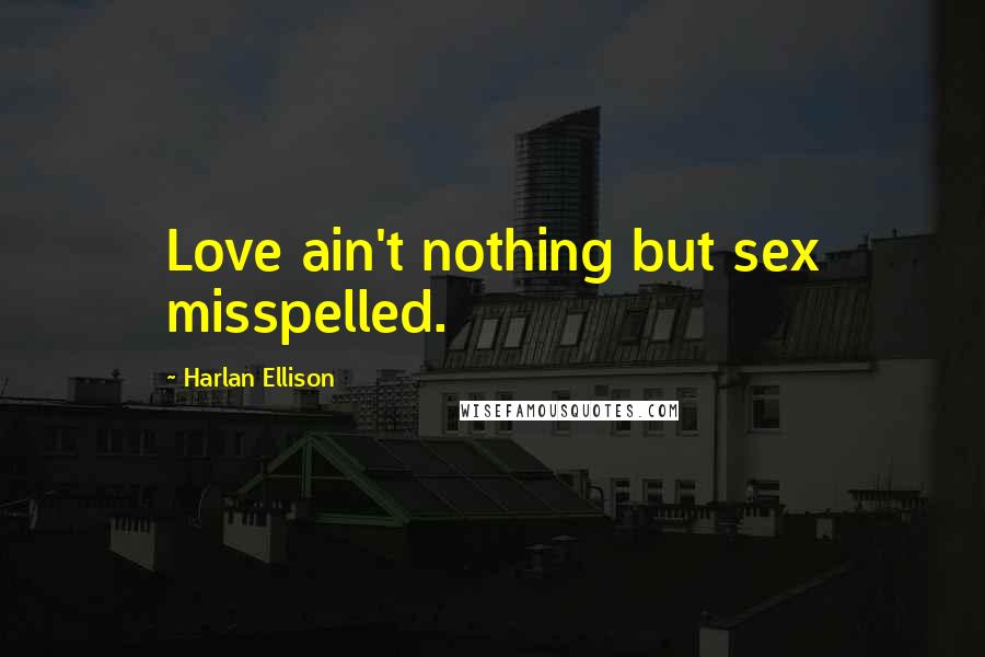 Harlan Ellison Quotes: Love ain't nothing but sex misspelled.