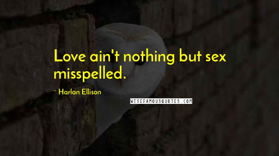 Harlan Ellison Quotes: Love ain't nothing but sex misspelled.