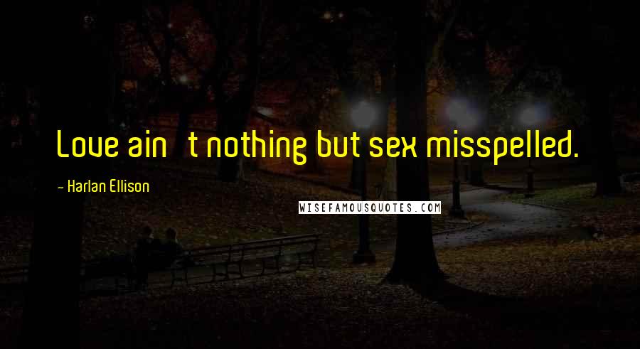 Harlan Ellison Quotes: Love ain't nothing but sex misspelled.