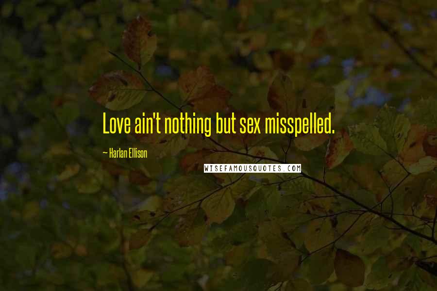 Harlan Ellison Quotes: Love ain't nothing but sex misspelled.