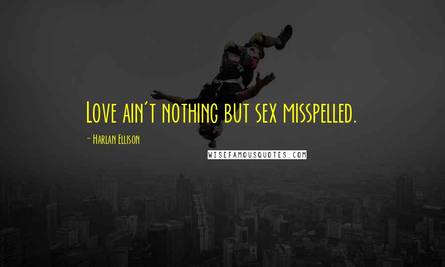 Harlan Ellison Quotes: Love ain't nothing but sex misspelled.
