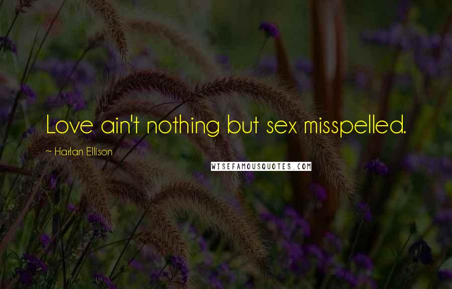 Harlan Ellison Quotes: Love ain't nothing but sex misspelled.