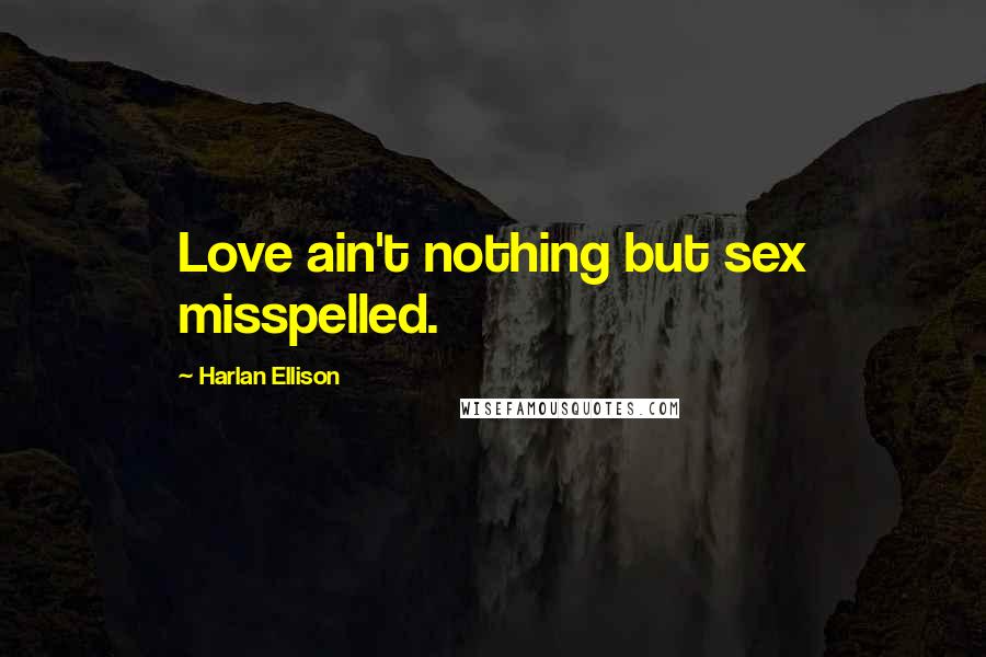 Harlan Ellison Quotes: Love ain't nothing but sex misspelled.