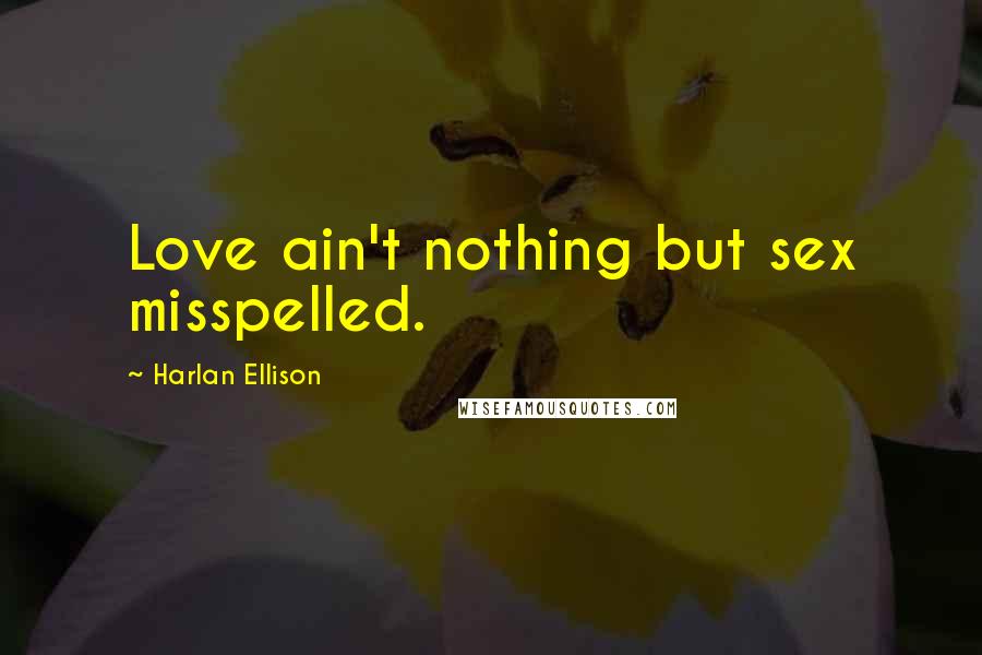 Harlan Ellison Quotes: Love ain't nothing but sex misspelled.