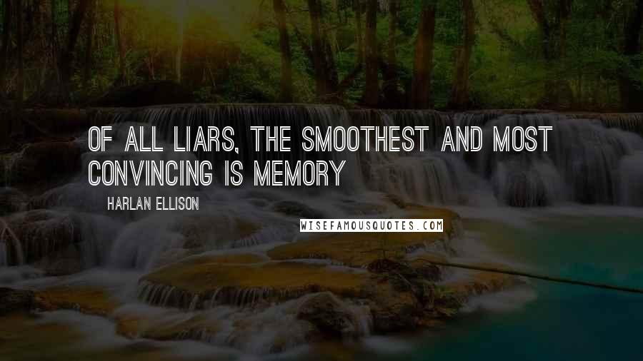 Harlan Ellison Quotes: Of all liars, the smoothest and most convincing is memory