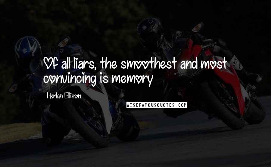 Harlan Ellison Quotes: Of all liars, the smoothest and most convincing is memory