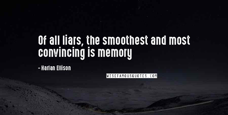 Harlan Ellison Quotes: Of all liars, the smoothest and most convincing is memory