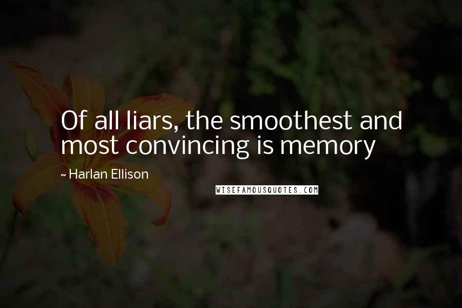 Harlan Ellison Quotes: Of all liars, the smoothest and most convincing is memory