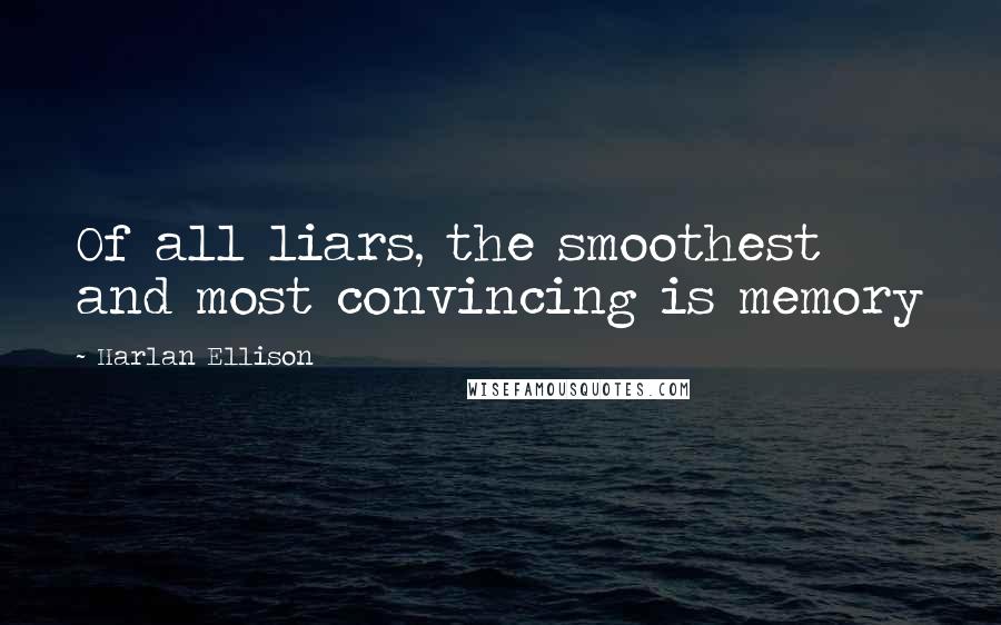 Harlan Ellison Quotes: Of all liars, the smoothest and most convincing is memory