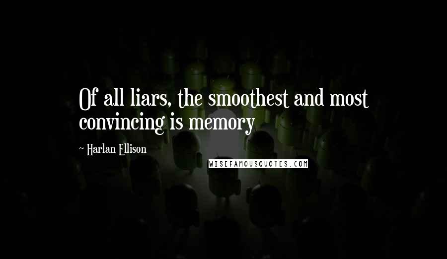 Harlan Ellison Quotes: Of all liars, the smoothest and most convincing is memory