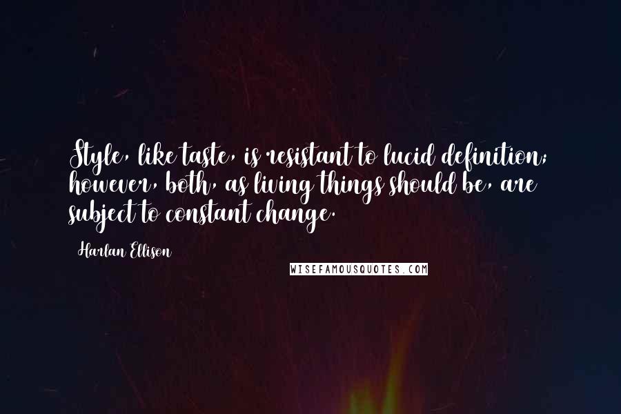 Harlan Ellison Quotes: Style, like taste, is resistant to lucid definition; however, both, as living things should be, are subject to constant change.
